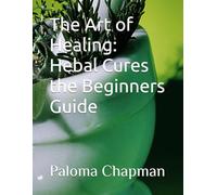 The Art of Healing: Hebal Cures the Beginners Guide