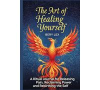 The Art of Healing Yourself: A Ritual Journal for Releasing Pain, Reclaiming Power, and Rebirthing the Self