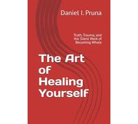 The Art of Healing Yourself: Truth, Trauma, and the Silent Work of Becoming Whole