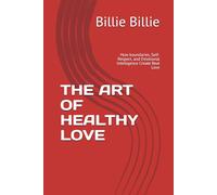 THE ART OF HEALTHY LOVE: How boundaries, Self-Respect, and Emotional Intelligence Create Real Love