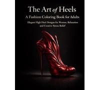 The Art of Heels - A Fashion Coloring Book for Adults: Elegant High Heel Designs for Women, Relaxation and Creative Stress Relief