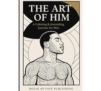 THE ART OF HIM: A Coloring and Journaling Journey for Men: For the Man Who Leads, Heals, and Builds. Mental Wellness, Self- Mastery, and the Art of Reflection. Therapy -Inspired and Wellness Focused.