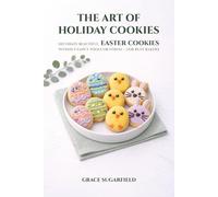 THE ART OF HOLIDAY COOKIES: DECORATE BEAUTIFUL EASTER COOKIES WITHOUT FANCY TOOLS OR STRESS - FOR BUSY BAKERS