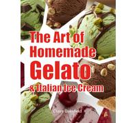 The Art of Homemade Gelato & Italian Ice Cream: Master 60+ Authentic Recipes for Creamy, Restaurant-Quality Gelato at Home