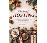 The Art of Hosting: Your Complete Family Gathering cookbook to Home Entertaining with Thanksgiving Hosting Tips, Christmas Hosting Essentials & Conversation Starters That Spark Joy