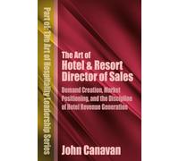 The Art of Hotel & Resort Director of Sales: Demand Creation, Market Positioning, and the Discipline of Hotel Revenue Generation (The Art of Hospitality Leadership Series)