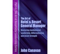 The Art of Hotel & Resort General Manager: Mastering Institutional Leadership, Differentiation, and Asset Strength (The Art of Hospitality Leadership Series)