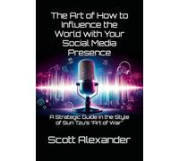 The Art of How to Influence the World with Your Social Media Presence: A Strategic Guide In the Style of Sun Tzu’s “Art of War"