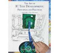 The Art of IC Test Development: Principles and Practices: Volume 1 - Test Solutions: Vol. 1
