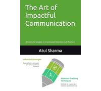 The Art of Impactful Communication: Proven Strategies to Command Attention & Influence