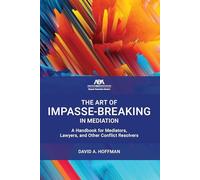The Art of Impasse-Breaking in Mediation: A Handbook for Mediators, Lawyers, and Other Conflict Resolvers