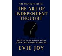 The Art Of Independent Thought: Rebuilding Cognitive Trust After Gaslighting and Control (The Kintsugi Series)