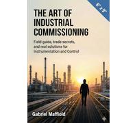 THE ART OF INDUSTRIAL COMISSIONING: Field guide, Trade Secrets, and Real Solutions for Instrumentation and Control.
