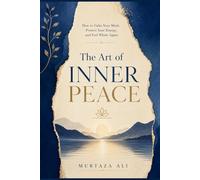 The Art of Inner Peace: How to Calm Your Mind, Protect Your Energy, and Feel Whole Again