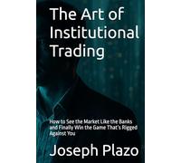 The Art of Institutional Trading: How to See the Market Like the Banks and Finally Win the Game That’s Rigged Against You
