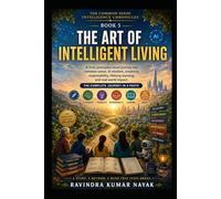 The Art of Intelligent Living: 5 (The Common Sense Intelligence Chronicles A Five-Volume Novel Series on Common Sense, AI, Clear Thinking, and the Art of Learning)