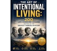 The Art of INTENTIONAL LIVING: 200 Life-Changing Lessons Inspired by the Greatest Thinkers in History