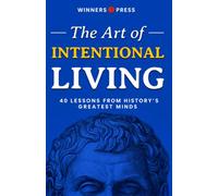 THE ART OF INTENTIONAL LIVING: 40 Timeless Lessons from the Greatest Minds in History