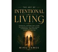 The Art of Intentional Living: Essential Lessons for Living Deliberately, Setting Higher Standards, and Making Every Day Matter
