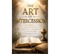 The Art of Intercession: A Treasury of Essential Prayers to Transform Your Daily Life (The Prayer Legacy Series)
