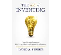 The Art of Inventing: From Idea to Invention: the Proven Path to Product Development: 1