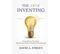 The Art of Inventing: From Idea to Invention: the Proven Path to Product Development: 1