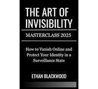 THE ART OF INVISIBILITY MASTERCLASS 2025: How to Vanish Online and Protect Your Identity in a Surveillance State
