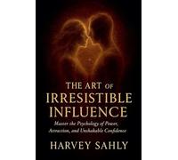 The Art of Irresistible Influence: Master the Psychology of Power, Attraction, and Unshakable Confidence: 1 (Self Improvement Books)