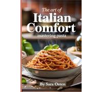 The Art of Italian Comfort: Mastering Pasta: Mastering Italian Pasta: Comfort Classics and Creative Twists (The Art of Italian Comfort: Pizza, Pasta & Noodles)
