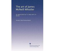 The art of James McNeill Whistler: An appreciation by T. R. Way and G. R. Dennis