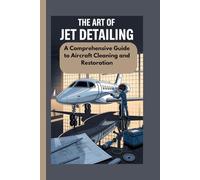 THE ART OF JET DETAILING: A Comprehensive Guide to Aircraft Cleaning and Restoration