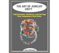 THE ART OF JEWELRY UNITY: Craft Bracelets, Necklaces, and Earrings That Complement Each Other