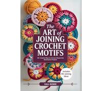 The Art of Joining Crochet Motifs: 80+ Creative Ways to Connect Shapes into Masterpiece Projects