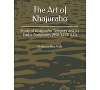 The Art of Khajuraho: Study of Khajuraho Temples and its Erotic Sculptures (950-1150 A.D)