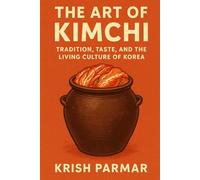 The Art of Kimchi: Tradition, Taste, and the Living Culture of Korea
