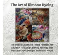 The Art of Kimono Dyeing: Traditional Japanese Textile Patterns for Adults: A Relaxing Coloring Journey into Intricate Fabric Designs and Floral ... Portrait Art: Japanese Coloring Collection)