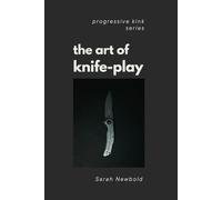 The Art of Knife Play: A Guide to Safety, Consent & Introductory Techniques (The Progressive Kink Series)