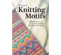 The Art of Knitting Motifs: 200 Ready-to-Use Patterns For Modern Knitters of All Levels