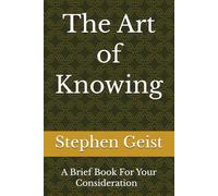 The Art of Knowing (Part of the Series of Brief Books by Stephen Geist)
