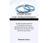 The Art of Kumihimo: A Step-by-Step Guide to Creating Intricate and Beautiful Braids for Jewelry, Accessories, and Décor with pictorial illustration