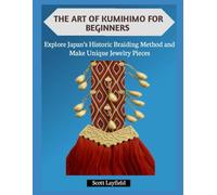 THE ART OF KUMIHIMO FOR BEGINNERS: Explore Japan’s Historic Braiding Method and Make Unique Jewelry Pieces
