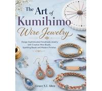 The Art of Kumihimo Wire Jewelry: Design Sophisticated Handmade Jewelry with Creative Wire Braids, Sparkling Beads and Modern Finishes