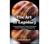 The Art of Lapidary: A Comprehensive Guide to Gemstone Cutting, Polishing, and Engraving Techniques