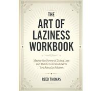 The Art of Laziness Workbook: Master the Power of Doing Less and Watch How Much More You Actually Achieve