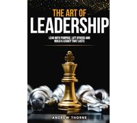 The Art of Leadership: Lead with Purpose, Lift Others and Build a Legacy that Lasts