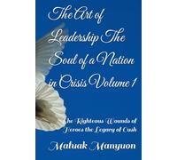 The Art of Leadership The Soul of a Nation in Crisis Volume 1: The Righteous Wounds of Heroes the Legacy of Cush