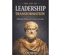 The Art of Leadership Transformation: Philosophy, Wisdom, and the Practice of Leading