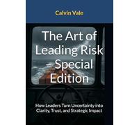 The Art of Leading Risk - Special Edition: How Leaders Turn Uncertainty into Clarity, Trust, and Strategic Impact