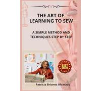 THE ART OF LEARNING TO SEW: A SIMPLE METHOD AND TECHNIQUES STEP BY STEP