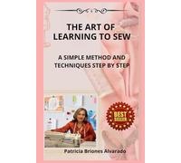 THE ART OF LEARNING TO SEW: A SIMPLE METHOD AND TECHNIQUES STEP BY STEP